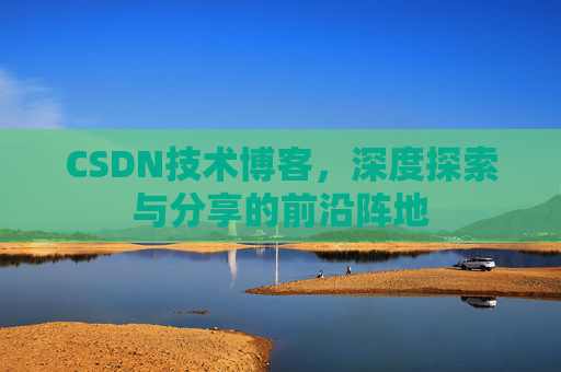 CSDN技术博客，深度探索与分享的前沿阵地